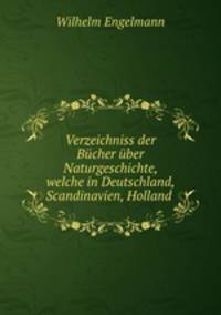 Verzeichniss der Bcher ber Naturgeschichte, welche in Deutschland, Scandinavien, Holland .
