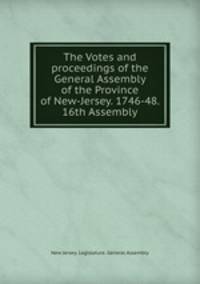 The Votes and proceedings of the General Assembly of the Province of New-Jersey. 1746-48. 16th Assembly.