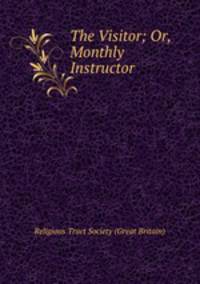 The Visitor; Or, Monthly Instructor.