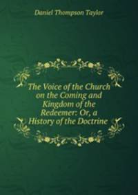 The Voice of the Church on the Coming and Kingdom of the Redeemer: Or, a History of the Doctrine .