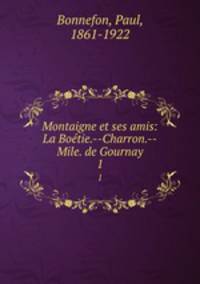 Montaigne et ses amis: La Botie.--Charron.--Mile. de Gournay. 1