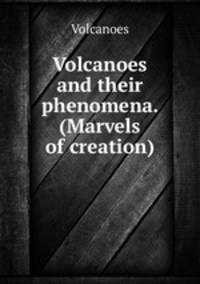 Volcanoes and their phenomena. (Marvels of creation).
