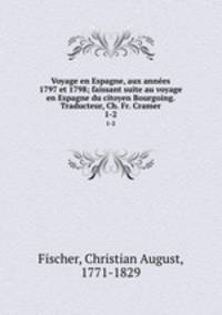 Voyage en Espagne, aux annes 1797 et 1798; faissant suite au voyage en Espagne du citoyen Bourgoing. Traducteur, Ch. Fr. Cramer. 1-2