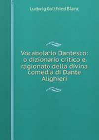 Vocabolario Dantesco: o dizionario critico e ragionato della divina comedia di Dante Alighieri