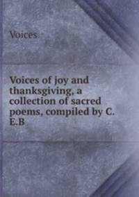 Voices of joy and thanksgiving, a collection of sacred poems, compiled by C.E.B.