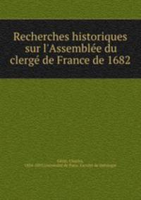 Recherches historiques sur l`Assemble du clerg de France de 1682