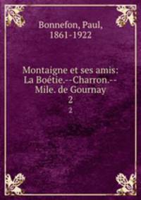 Montaigne et ses amis: La Botie.--Charron.--Mile. de Gournay. 2