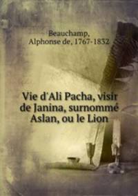 Vie d`Ali Pacha, visir de Janina, surnomm Aslan, ou le Lion