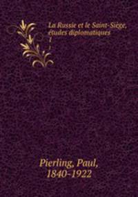 La Russie et le Saint-Sige, tudes diplomatiques. 1