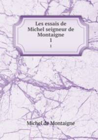 Les essais de Michel seigneur de Montaigne. 1