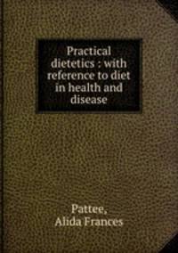 Practical dietetics : with reference to diet in health and disease