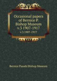 Occasional papers of Bernice P. Bishop Museum. v.3 1907-1917