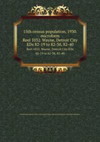 15th census population, 1930. microform. Reel 1032. Wayne, Detroit City EDs 82-19 to 82-38, 82-40