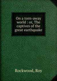 On a torn-away world : or, The captives of the great earthquake