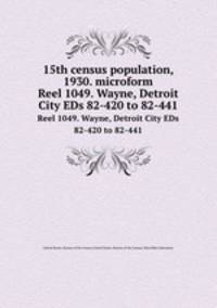 15th census population, 1930. microform. Reel 1049. Wayne, Detroit City EDs 82-420 to 82-441