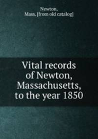 Vital records of Newton, Massachusetts, to the year 1850