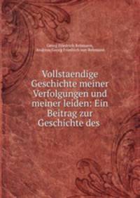 Vollstaendige Geschichte meiner Verfolgungen und meiner leiden: Ein Beitrag zur Geschichte des .