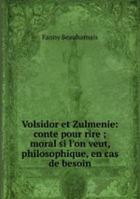 Volsidor et Zulmenie: conte pour rire ; moral si l`on veut, & philosophique, en cas de besoin