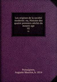 Les origines de la socit moderne; ou, Histoire des quatre premiers sicles du moyen-age. 02