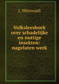 Volksleesboek over schadelijke en nuttige insekten: nagelaten werk