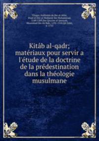 Kitb al-qadr; matriaux pour servir a l`tude de la doctrine de la prdestination dans la thologie musulmane