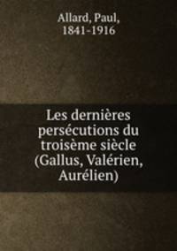 Les dernires perscutions du troisme sicle (Gallus, Valrien, Aurlien)