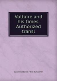 Voltaire and his times. Authorized transl