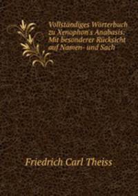 Vollstndiges Wrterbuch zu Xenophon`s Anabasis: Mit besonderer Rcksicht auf Namen- und Sach .