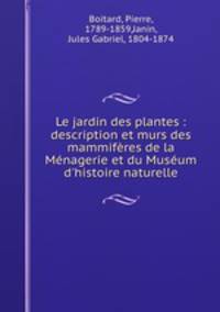 Le jardin des plantes : description et murs des mammifres de la Mnagerie et du Musum d`histoire naturelle