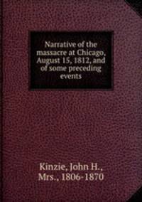 Narrative of the massacre at Chicago, August 15, 1812, and of some preceding events