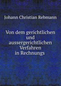 Von dem gerichtlichen und aussergerichtlichen Verfahren in Rechnungs .