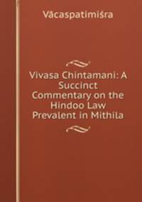 Vivasa Chintamani: A Succinct Commentary on the Hindoo Law Prevalent in Mithila