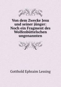 Von dem Zwecke Jesu und seiner jnger: Noch ein Fragment des Wolfenbttelschen ungenannten