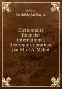Dictionnaire financier international, thorique et pratique par M. et A. Mliot