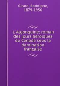 L`Algonquine; roman des jours hroques du Canada sous la domination franaise