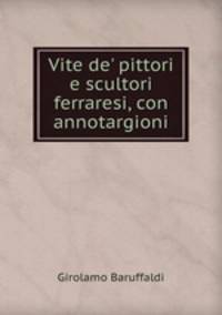 Vite de` pittori e scultori ferraresi, con annotargioni