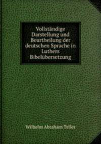 Vollstndige Darstellung und Beurtheilung der deutschen Sprache in Luthers Bibelbersetzung