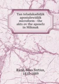 Tan teladakadidjik apostalewidjik microform : the akts ov the aposelz in Mikmak