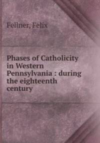 Phases of Catholicity in Western Pennsylvania : during the eighteenth century