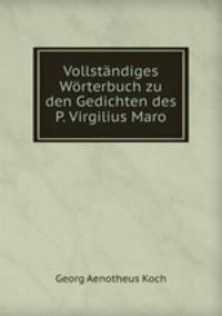Vollstndiges Wrterbuch zu den Gedichten des P. Virgilius Maro