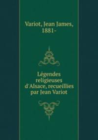 Lgendes religieuses d`Alsace, recueillies par Jean Variot