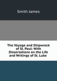 The Voyage and Shipwreck of St. Paul: With Dissertations on the Life and Writings of St. Luke .