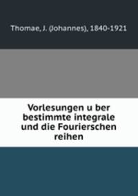 Vorlesungen uber bestimmte integrale und die Fourierschen reihen