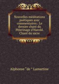 Nouvelles mditations potiques avec commentaires:. Le dernier chant du Plerinage d`Harold. Chant du sacre