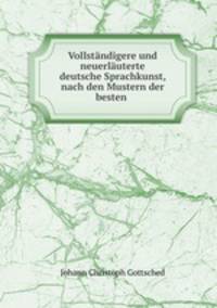 Vollstndigere und neuerluterte deutsche Sprachkunst, nach den Mustern der besten .