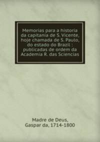 Memorias para a historia da capitania de S. Vicente, hoje chamada de S. Paulo, do estado do Brazil : publicadas de ordem da Academia R. das Sciencias