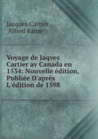 Voyage de Jaqves Cartier av Canada en 1534: Nouvelle dition, Publie D`aprs L`dition de 1598 .