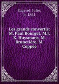 Les grands convertis: M. Paul Bourget, M.J.K. Huysmans, M. Brunetire, M. Coppe
