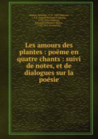 Les amours des plantes : pome en quatre chants : suivi de notes, et de dialogues sur la posie