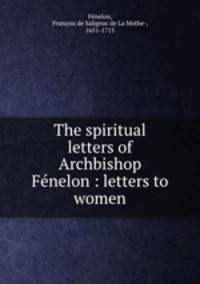 The spiritual letters of Archbishop Fnelon : letters to women